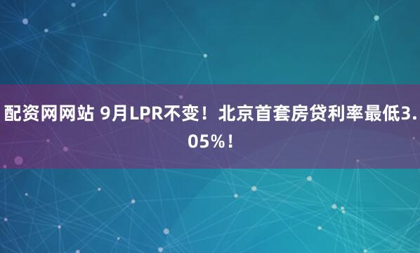 配资网网站 9月LPR不变！北京首套房贷利率最低3.05%！