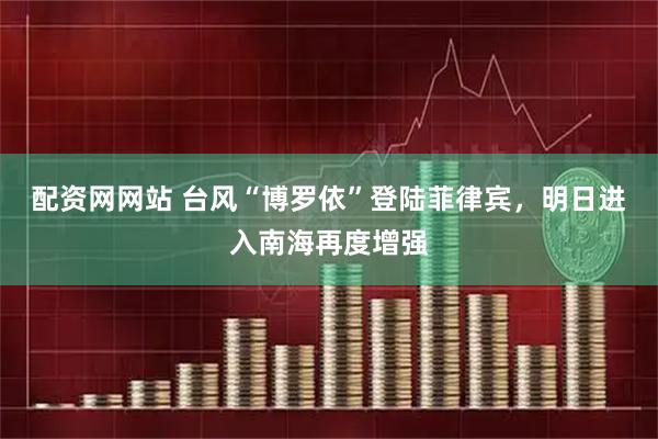 配资网网站 台风“博罗依”登陆菲律宾，明日进入南海再度增强