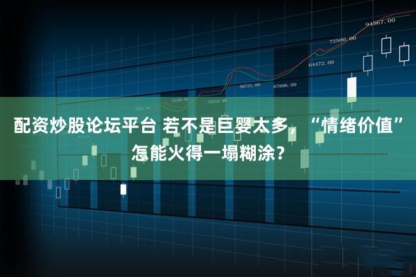 配资炒股论坛平台 若不是巨婴太多，“情绪价值”怎能火得一塌糊涂？