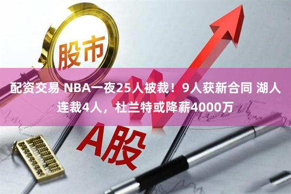 配资交易 NBA一夜25人被裁！9人获新合同 湖人连裁4人，杜兰特或降薪4000万