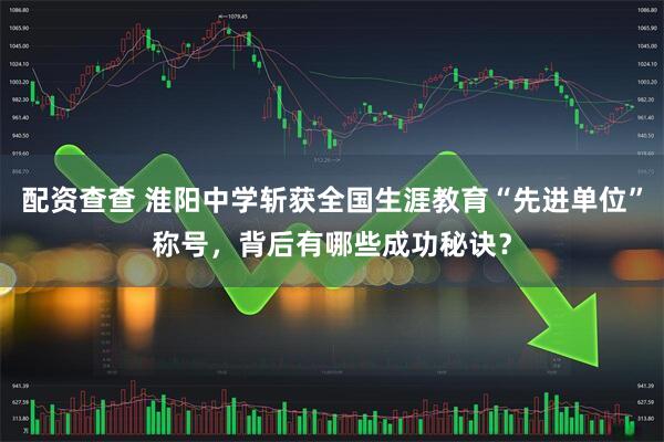 配资查查 淮阳中学斩获全国生涯教育“先进单位”称号，背后有哪些成功秘诀？