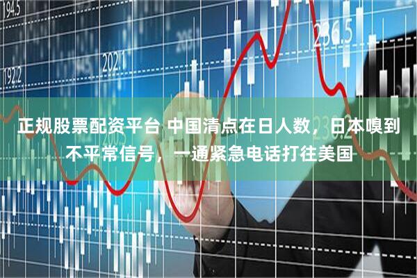 正规股票配资平台 中国清点在日人数，日本嗅到不平常信号，一通紧急电话打往美国