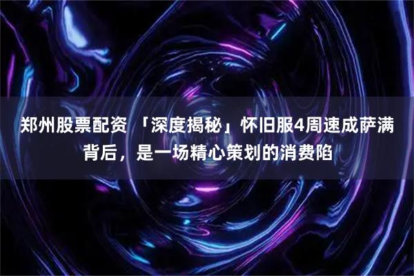 郑州股票配资 「深度揭秘」怀旧服4周速成萨满背后，是一场精心策划的消费陷