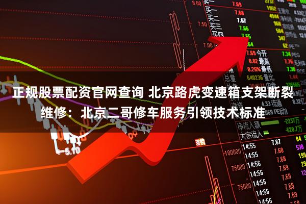 正规股票配资官网查询 北京路虎变速箱支架断裂维修：北京二哥修车服务引领技术标准