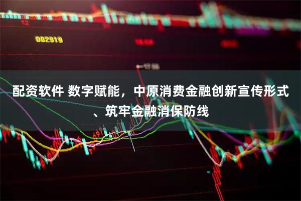 配资软件 数字赋能，中原消费金融创新宣传形式、筑牢金融消保防线