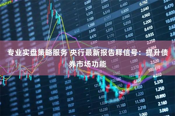 专业实盘策略服务 央行最新报告释信号：提升债券市场功能